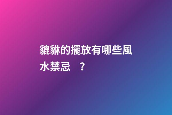 貔貅的擺放有哪些風水禁忌？